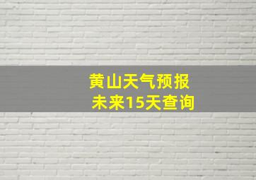 黄山天气预报未来15天查询