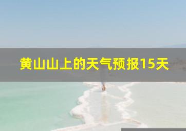 黄山山上的天气预报15天