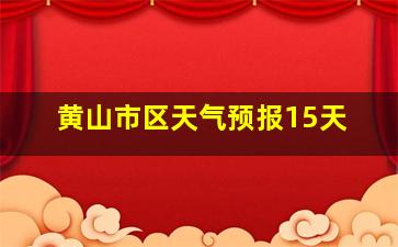 黄山市区天气预报15天