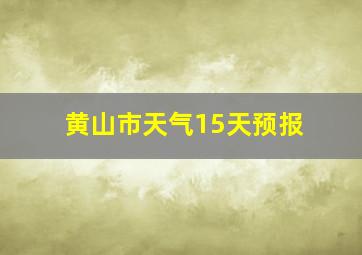 黄山市天气15天预报