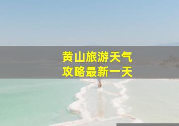 黄山旅游天气攻略最新一天