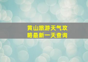 黄山旅游天气攻略最新一天查询