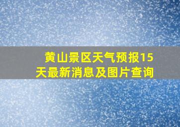 黄山景区天气预报15天最新消息及图片查询