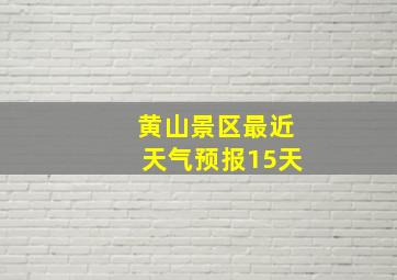 黄山景区最近天气预报15天