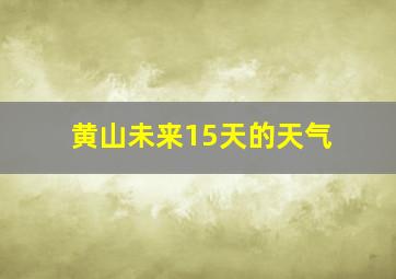 黄山未来15天的天气