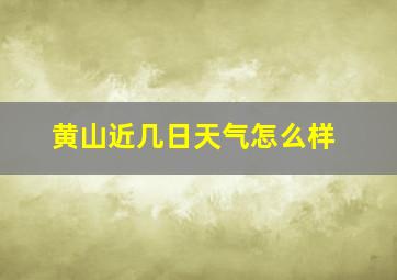 黄山近几日天气怎么样