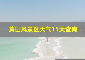 黄山风景区天气15天查询