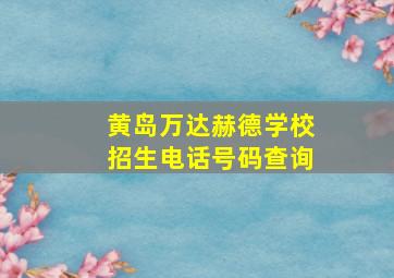 黄岛万达赫德学校招生电话号码查询