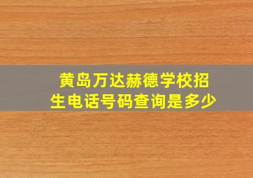 黄岛万达赫德学校招生电话号码查询是多少