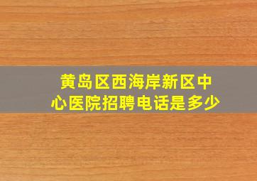 黄岛区西海岸新区中心医院招聘电话是多少