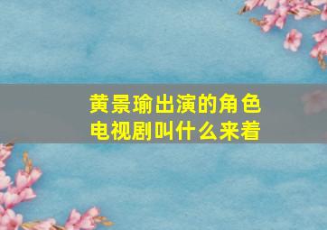 黄景瑜出演的角色电视剧叫什么来着