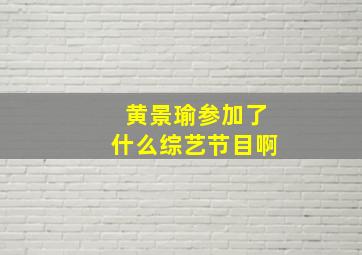 黄景瑜参加了什么综艺节目啊