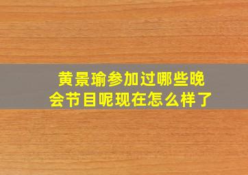 黄景瑜参加过哪些晚会节目呢现在怎么样了