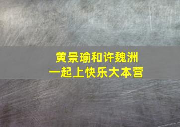 黄景瑜和许魏洲一起上快乐大本营