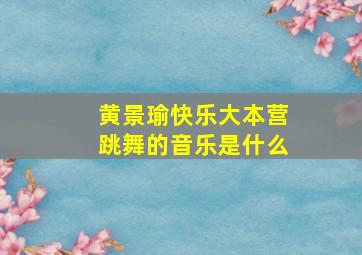 黄景瑜快乐大本营跳舞的音乐是什么