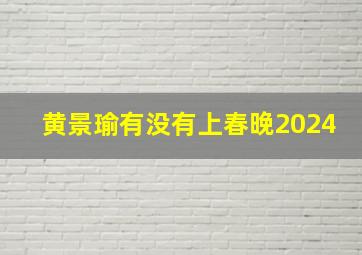 黄景瑜有没有上春晚2024