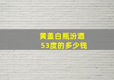 黄盖白瓶汾酒53度的多少钱