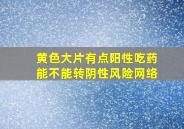 黄色大片有点阳性吃药能不能转阴性风险网络