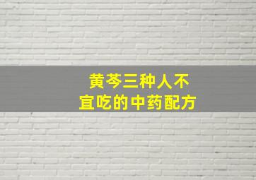 黄芩三种人不宜吃的中药配方