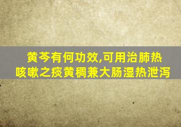 黄芩有何功效,可用治肺热咳嗽之痰黄稠兼大肠湿热泄泻