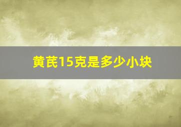 黄芪15克是多少小块