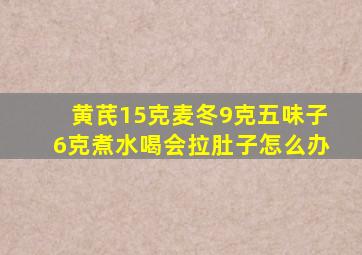 黄芪15克麦冬9克五味子6克煮水喝会拉肚子怎么办