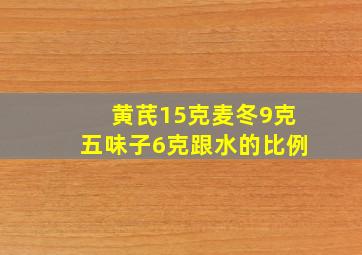 黄芪15克麦冬9克五味子6克跟水的比例