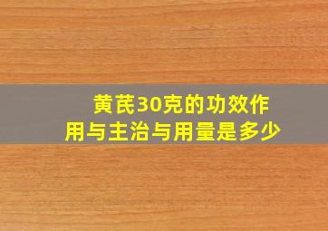 黄芪30克的功效作用与主治与用量是多少