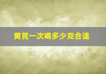 黄芪一次喝多少克合适