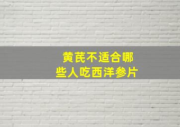 黄芪不适合哪些人吃西洋参片