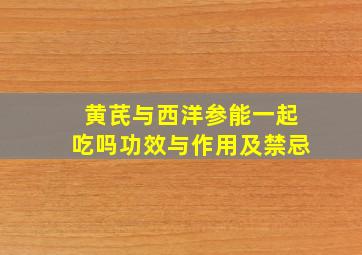 黄芪与西洋参能一起吃吗功效与作用及禁忌