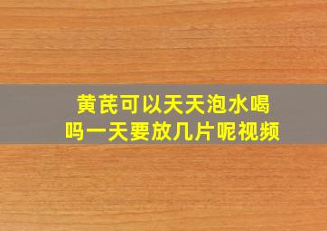 黄芪可以天天泡水喝吗一天要放几片呢视频