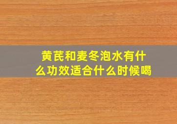 黄芪和麦冬泡水有什么功效适合什么时候喝