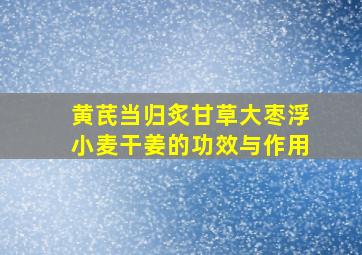 黄芪当归炙甘草大枣浮小麦干姜的功效与作用