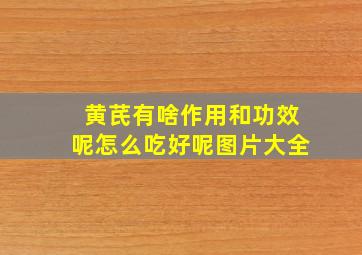 黄芪有啥作用和功效呢怎么吃好呢图片大全