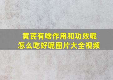 黄芪有啥作用和功效呢怎么吃好呢图片大全视频