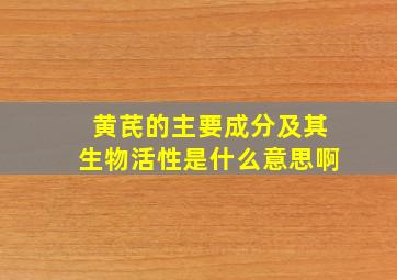 黄芪的主要成分及其生物活性是什么意思啊