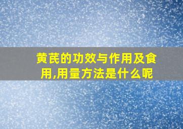 黄芪的功效与作用及食用,用量方法是什么呢