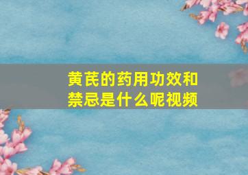 黄芪的药用功效和禁忌是什么呢视频