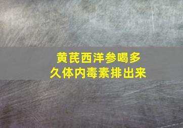 黄芪西洋参喝多久体内毒素排出来