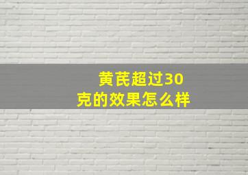 黄芪超过30克的效果怎么样