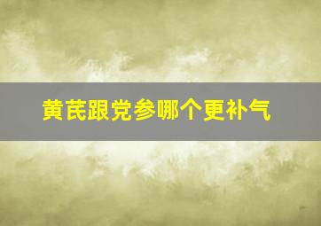 黄芪跟党参哪个更补气