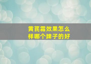 黄芪霜效果怎么样哪个牌子的好