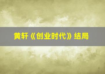 黄轩《创业时代》结局