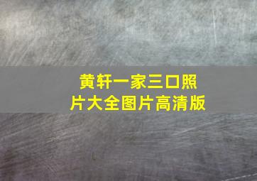 黄轩一家三口照片大全图片高清版