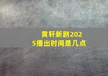 黄轩新剧2025播出时间是几点