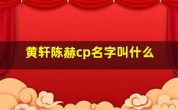 黄轩陈赫cp名字叫什么