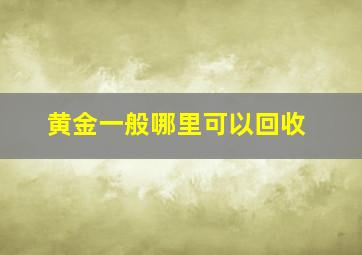 黄金一般哪里可以回收