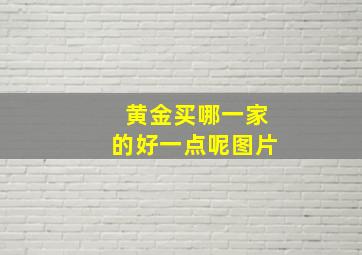 黄金买哪一家的好一点呢图片