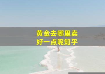 黄金去哪里卖好一点呢知乎